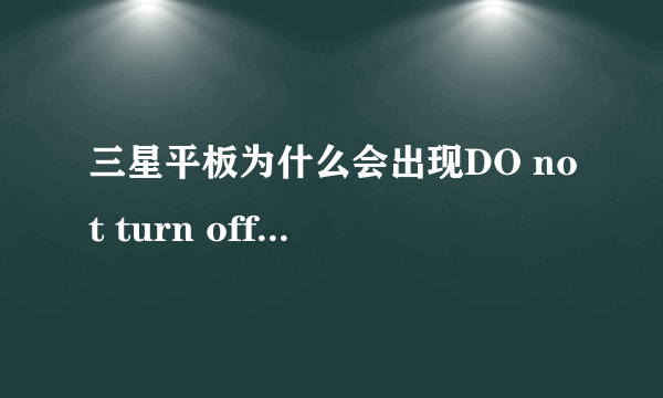 三星平板为什么会出现DO not turn off target.接下来该怎么处理