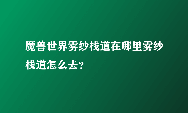魔兽世界雾纱栈道在哪里雾纱栈道怎么去？