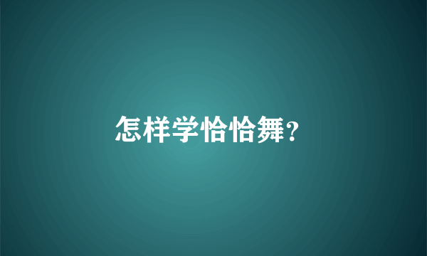 怎样学恰恰舞？