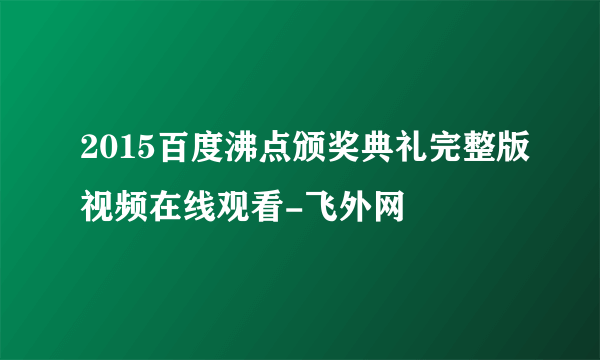 2015百度沸点颁奖典礼完整版视频在线观看-飞外网
