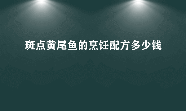 斑点黄尾鱼的烹饪配方多少钱