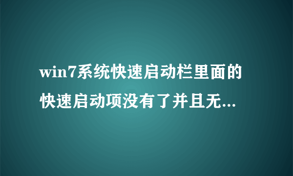 win7系统快速启动栏里面的快速启动项没有了并且无法添加,怎么处理?