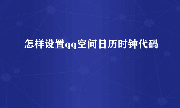 怎样设置qq空间日历时钟代码