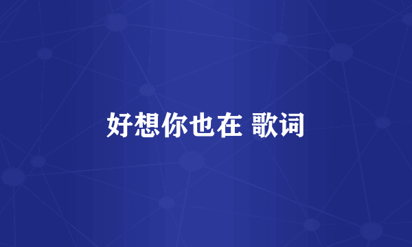 好想你也在 歌词