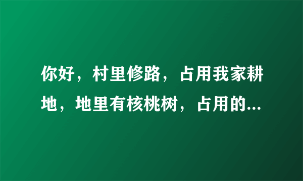 你好，村里修路，占用我家耕地，地里有核桃树，占用的土地和挖掉的核桃树有没有具体的赔偿标准？陕西宝鸡！