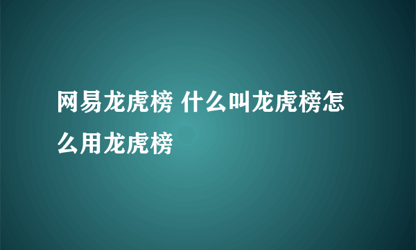 网易龙虎榜 什么叫龙虎榜怎么用龙虎榜