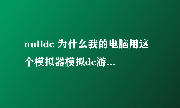 nulldc 为什么我的电脑用这个模拟器模拟dc游戏一直进入播放cd画面 170...