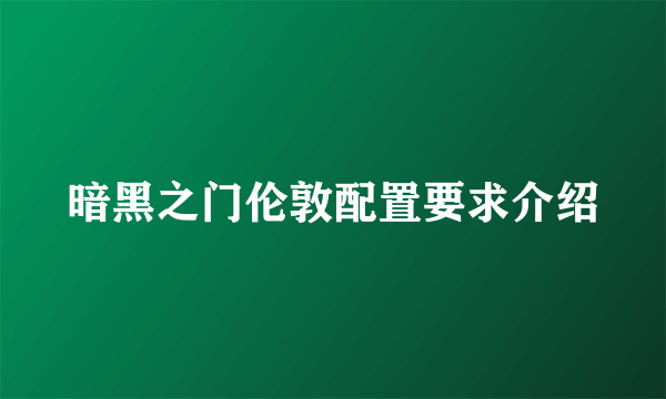 暗黑之门伦敦配置要求介绍