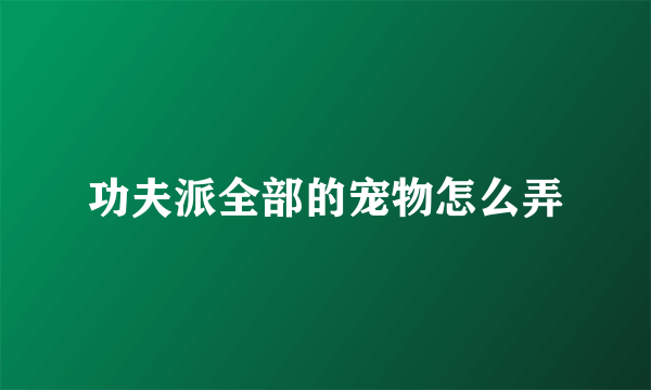 功夫派全部的宠物怎么弄