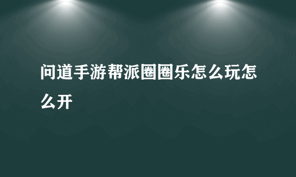 问道手游帮派圈圈乐怎么玩怎么开