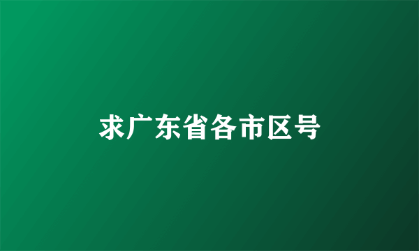 求广东省各市区号
