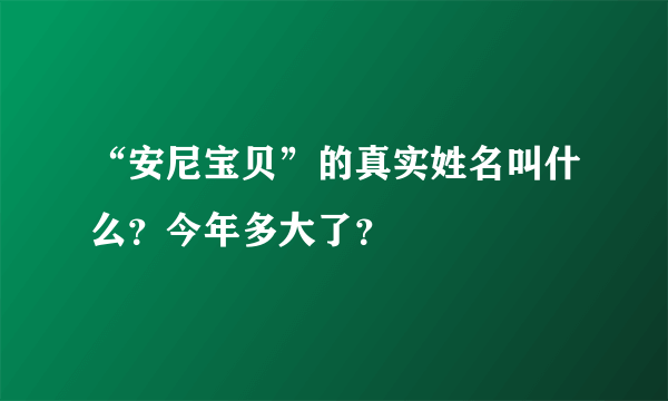 “安尼宝贝”的真实姓名叫什么？今年多大了？