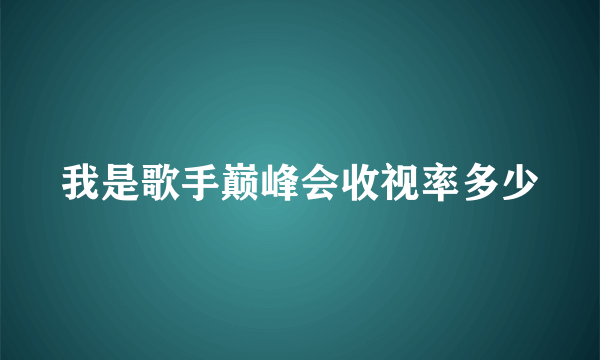 我是歌手巅峰会收视率多少