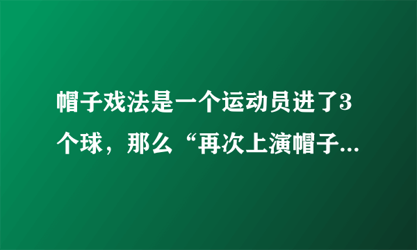 帽子戏法是一个运动员进了3个球，那么“再次上演帽子戏法”又是什么意思？
