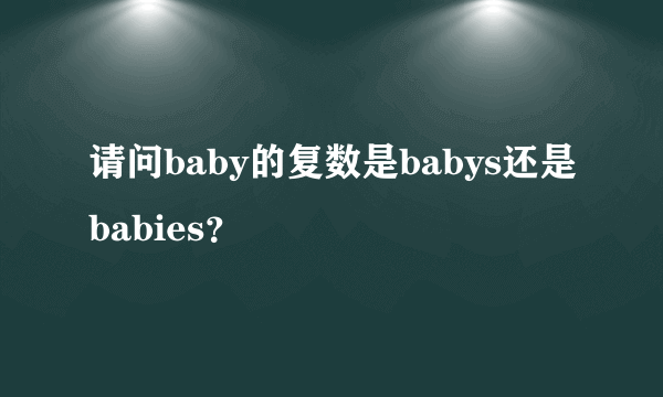 请问baby的复数是babys还是babies？