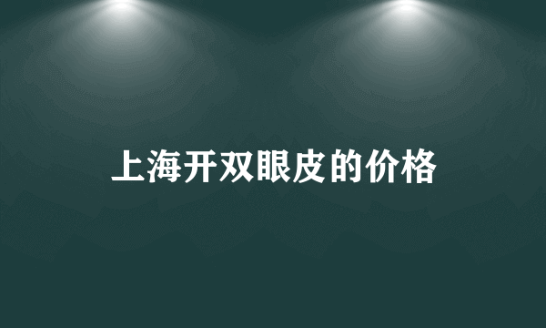 上海开双眼皮的价格