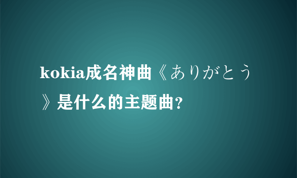 kokia成名神曲《ありがとう》是什么的主题曲？
