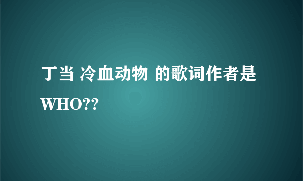 丁当 冷血动物 的歌词作者是WHO??