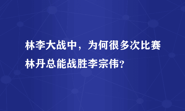 林李大战中，为何很多次比赛林丹总能战胜李宗伟？