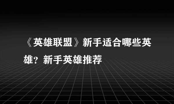 《英雄联盟》新手适合哪些英雄？新手英雄推荐