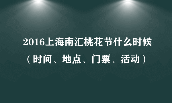 2016上海南汇桃花节什么时候（时间、地点、门票、活动）
