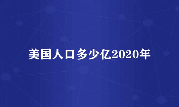 美国人口多少亿2020年
