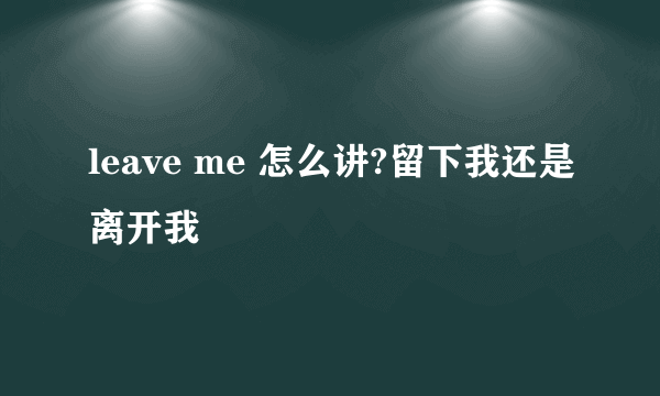 leave me 怎么讲?留下我还是离开我