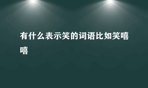 有什么表示笑的词语比如笑嘻嘻
