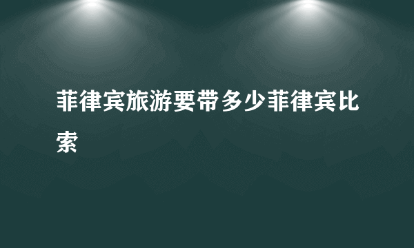菲律宾旅游要带多少菲律宾比索