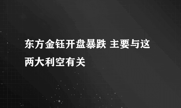 东方金钰开盘暴跌 主要与这两大利空有关