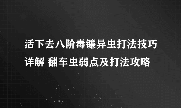 活下去八阶毒镰异虫打法技巧详解 翻车虫弱点及打法攻略