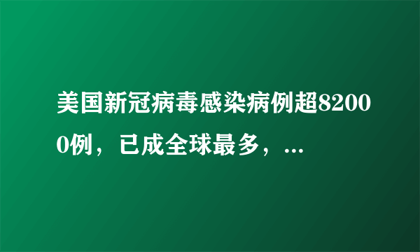 美国新冠病毒感染病例超82000例，已成全球最多，你怎么看？