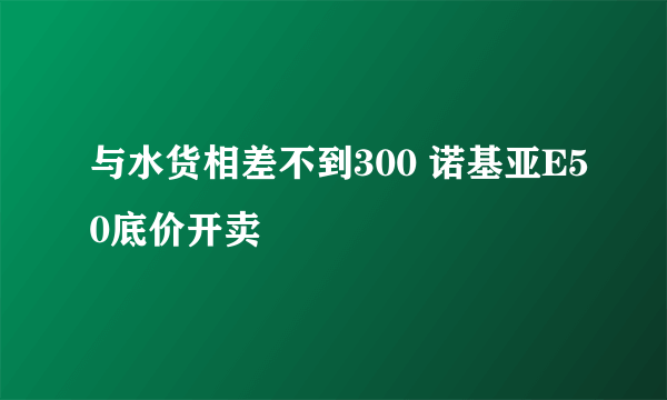 与水货相差不到300 诺基亚E50底价开卖