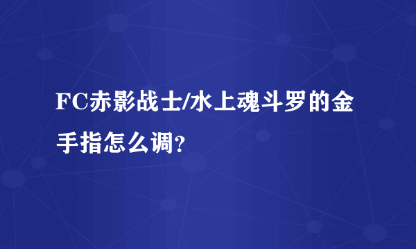 FC赤影战士/水上魂斗罗的金手指怎么调？