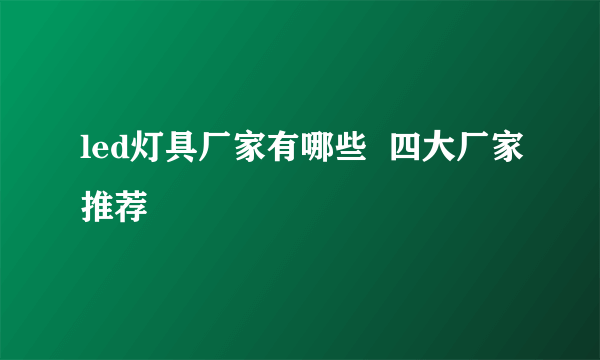 led灯具厂家有哪些  四大厂家推荐