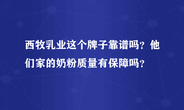 西牧乳业这个牌子靠谱吗？他们家的奶粉质量有保障吗？
