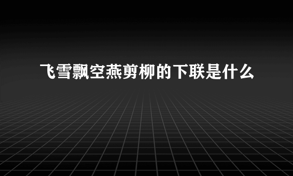 飞雪飘空燕剪柳的下联是什么