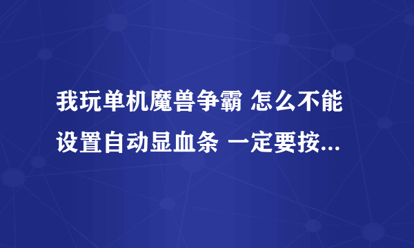 我玩单机魔兽争霸 怎么不能设置自动显血条 一定要按ALT才可以呢？
