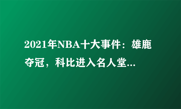 2021年NBA十大事件：雄鹿夺冠，科比进入名人堂，库里成为三分王