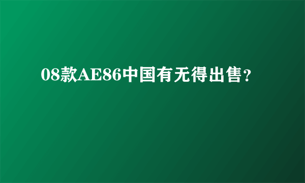 08款AE86中国有无得出售？