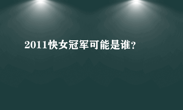 2011快女冠军可能是谁？