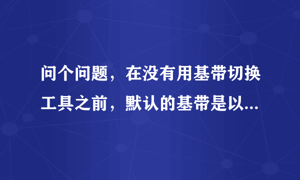 问个问题，在没有用基带切换工具之前，默认的基带是以什么为准？