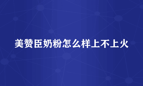 美赞臣奶粉怎么样上不上火