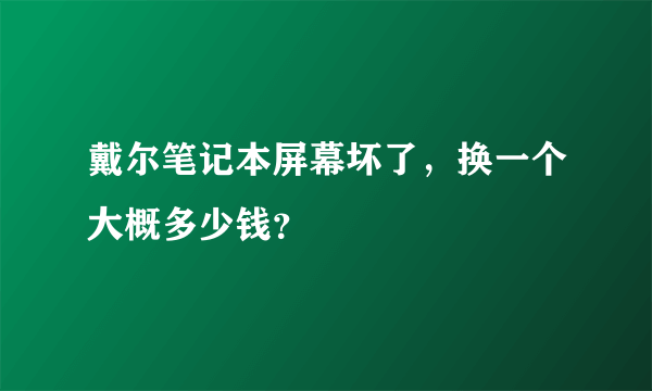 戴尔笔记本屏幕坏了，换一个大概多少钱？