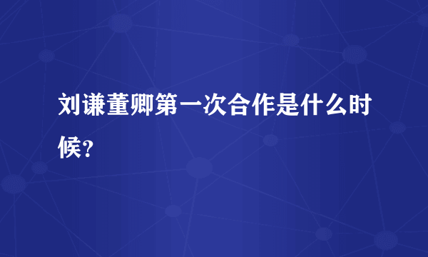 刘谦董卿第一次合作是什么时候？