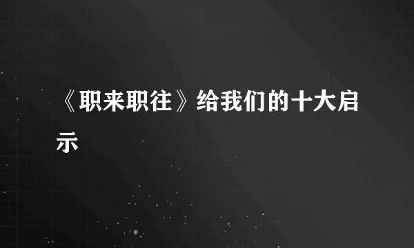 《职来职往》给我们的十大启示