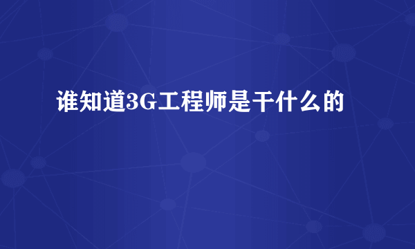 谁知道3G工程师是干什么的