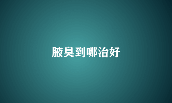 腋臭到哪治好