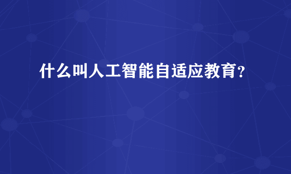 什么叫人工智能自适应教育？