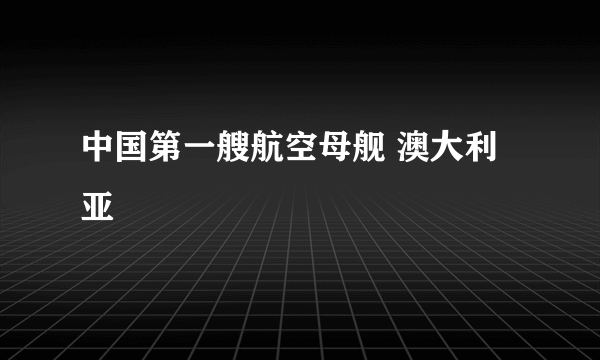 中国第一艘航空母舰 澳大利亚